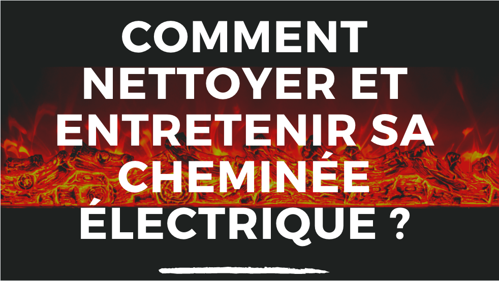 conseils pratiques pour nettoyer une cheminée électrique